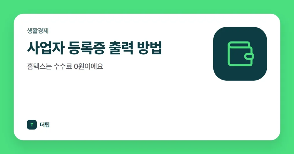 사업자 등록증 출력 방법, 홈택스는 수수료 0원이에요