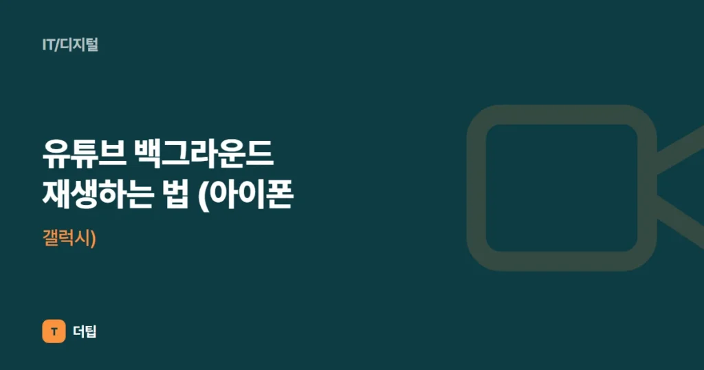 유튜브 백그라운드 재생하는 법 (아이폰, 갤럭시)